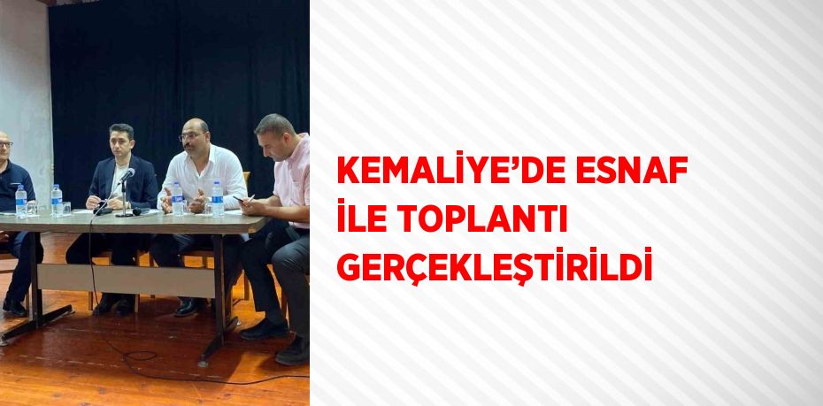 KEMALİYE’DE ESNAF İLE TOPLANTI GERÇEKLEŞTİRİLDİ