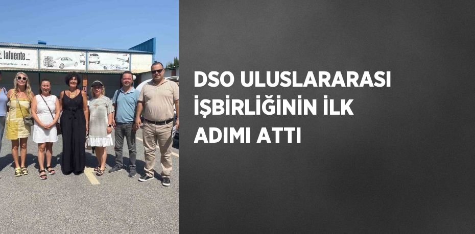 DSO ULUSLARARASI İŞBİRLİĞİNİN İLK ADIMI ATTI