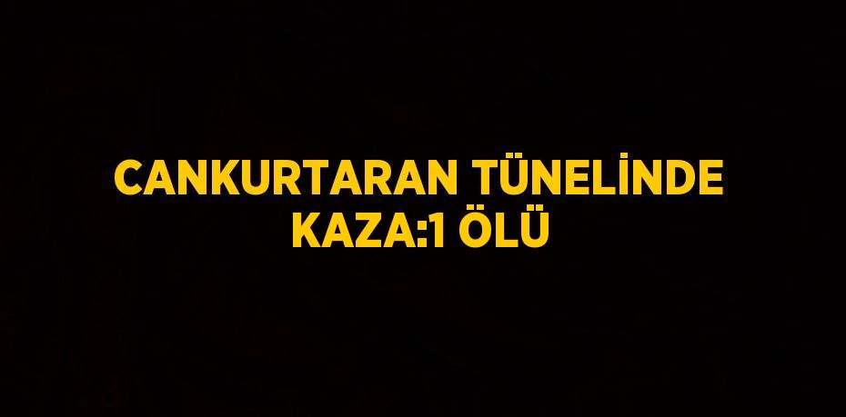 CANKURTARAN TÜNELİNDE KAZA:1 ÖLÜ