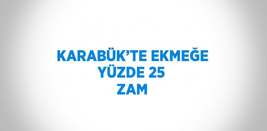 KARABÜK’TE EKMEĞE YÜZDE 25 ZAM