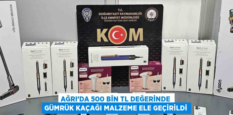 AĞRI’DA 500 BİN TL DEĞERİNDE GÜMRÜK KAÇAĞI MALZEME ELE GEÇİRİLDİ