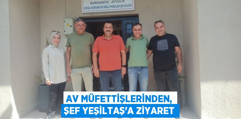 AV MÜFETTİŞLERİNDEN, ŞEF YEŞİLTAŞ’A ZİYARET