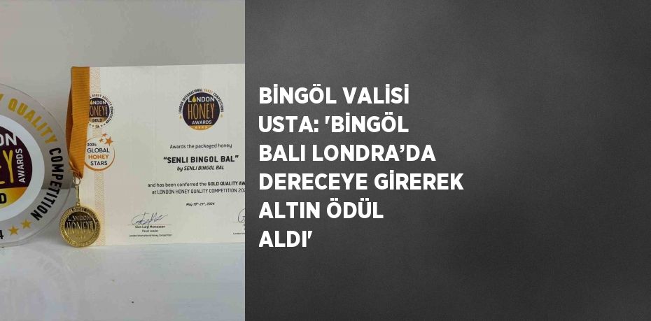 BİNGÖL VALİSİ USTA: 'BİNGÖL BALI LONDRA’DA DERECEYE GİREREK ALTIN ÖDÜL ALDI'