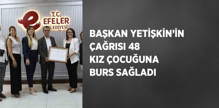 BAŞKAN YETİŞKİN’İN ÇAĞRISI 48 KIZ ÇOCUĞUNA BURS SAĞLADI