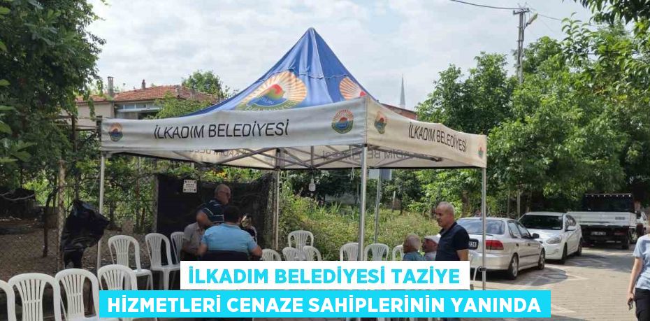 İLKADIM BELEDİYESİ TAZİYE HİZMETLERİ CENAZE SAHİPLERİNİN YANINDA