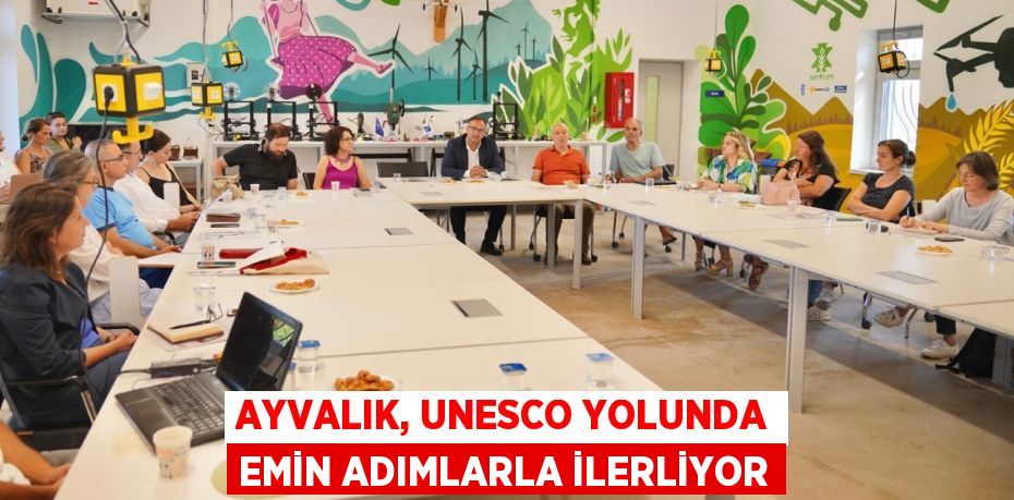 AYVALIK, UNESCO YOLUNDA EMİN ADIMLARLA İLERLİYOR