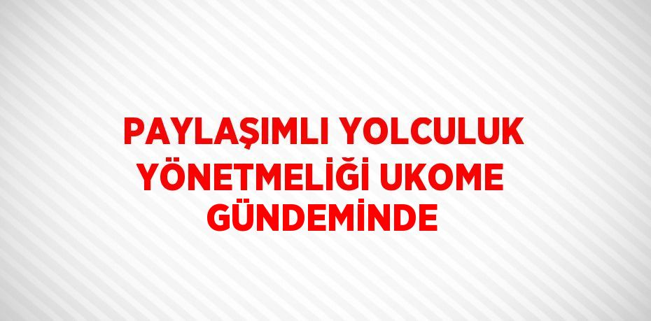 PAYLAŞIMLI YOLCULUK YÖNETMELİĞİ UKOME GÜNDEMİNDE