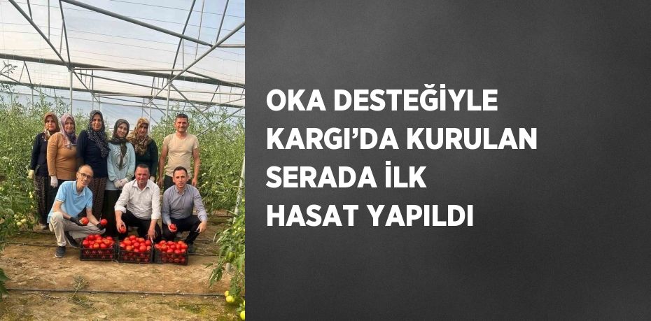 OKA DESTEĞİYLE KARGI’DA KURULAN SERADA İLK HASAT YAPILDI