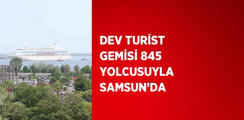 DEV TURİST GEMİSİ 845 YOLCUSUYLA SAMSUN’DA