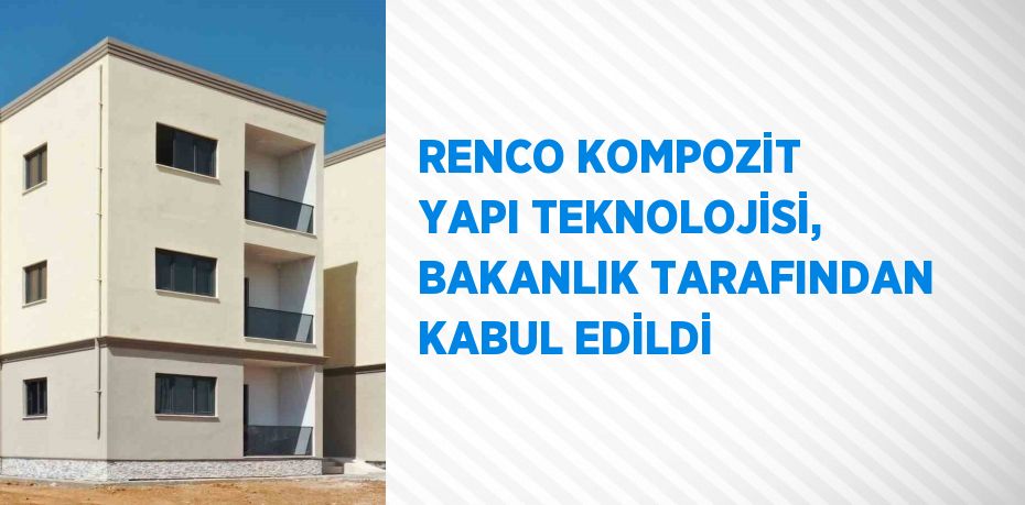 RENCO KOMPOZİT YAPI TEKNOLOJİSİ, BAKANLIK TARAFINDAN KABUL EDİLDİ