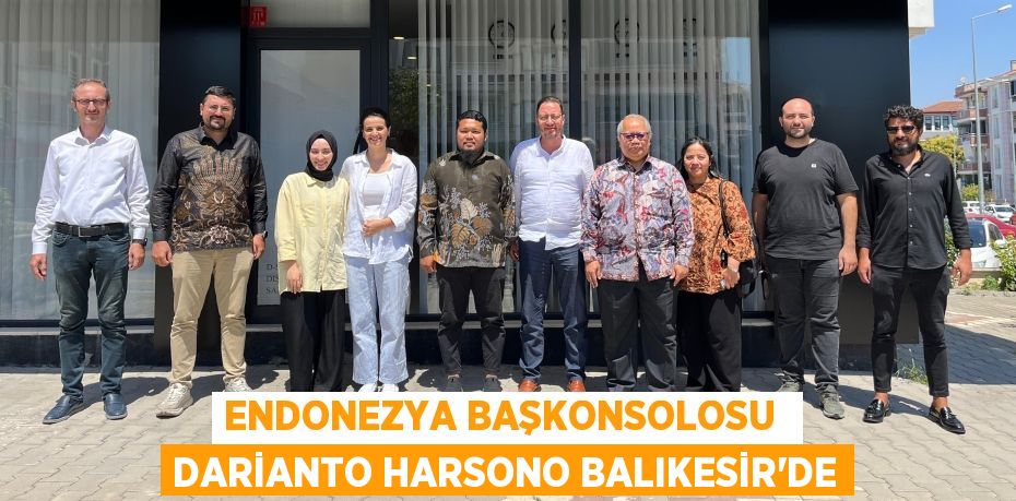 ENDONEZYA BAŞKONSOLOSU  DARİANTO HARSONO BALIKESİR’DE