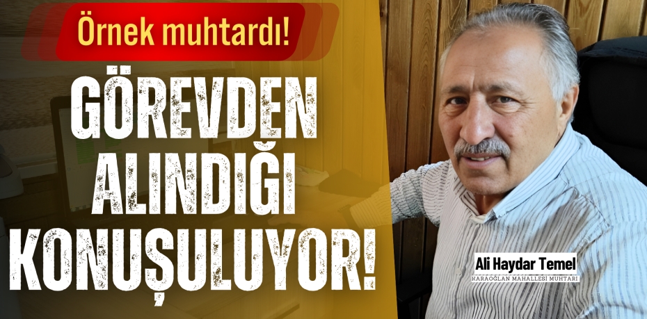 ÖRNEK MUHTARDI!  GÖREVDEN ALINDIĞI KONUŞULUYOR!