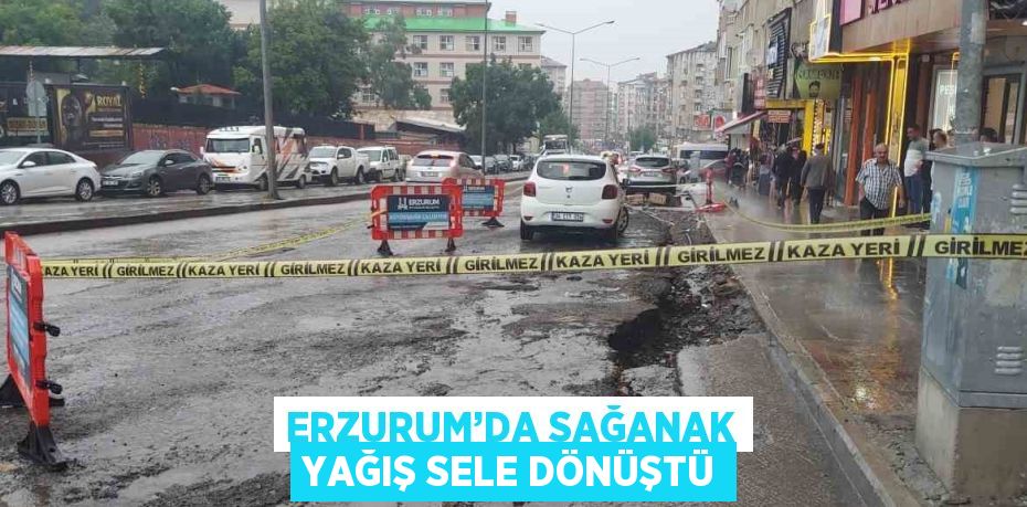 ERZURUM’DA SAĞANAK YAĞIŞ SELE DÖNÜŞTÜ