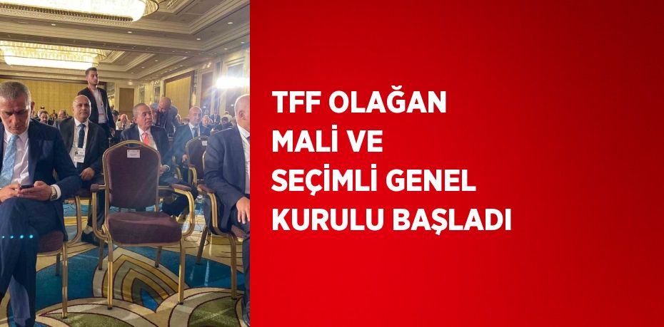 TFF OLAĞAN MALİ VE SEÇİMLİ GENEL KURULU BAŞLADI