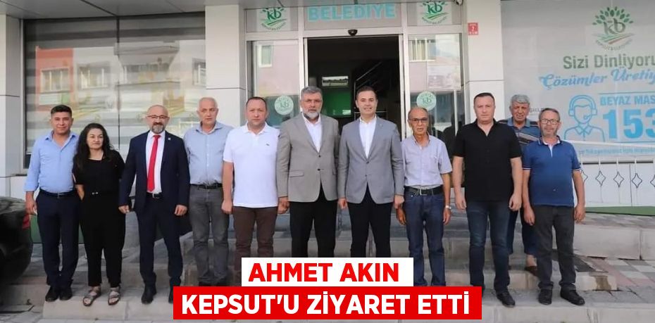 AHMET AKIN KEPSUT’U ZİYARET ETTİ