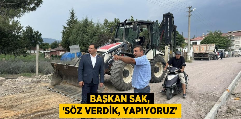 BAŞKAN SAK, “SÖZ VERDİK, YAPIYORUZ”