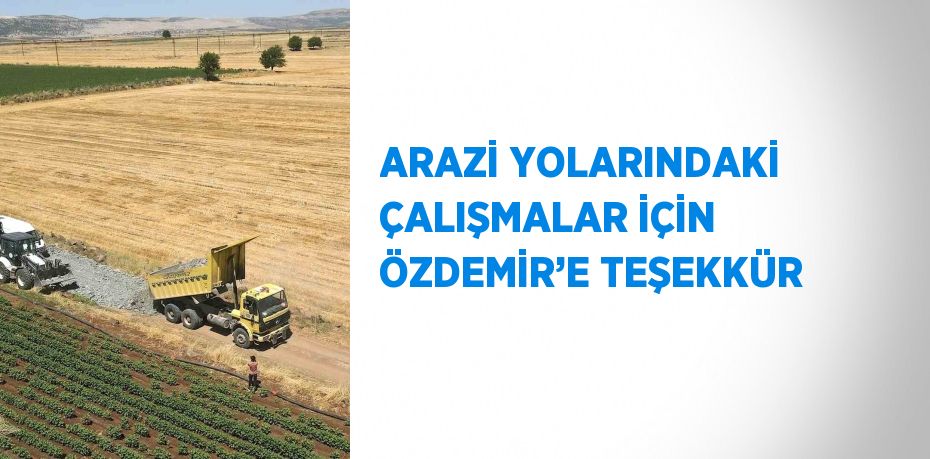 ARAZİ YOLARINDAKİ ÇALIŞMALAR İÇİN ÖZDEMİR’E TEŞEKKÜR