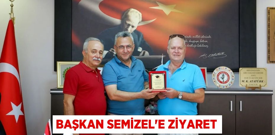 BAŞKAN SEMİZEL’E ZİYARET