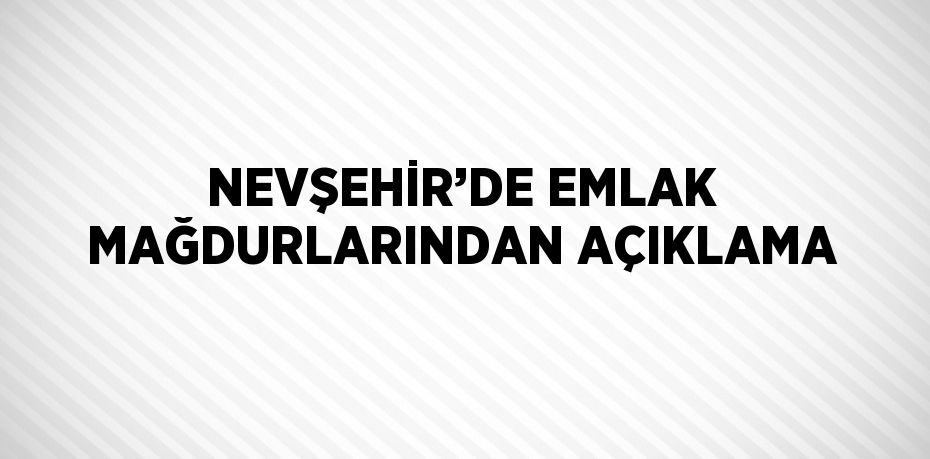 NEVŞEHİR’DE EMLAK MAĞDURLARINDAN AÇIKLAMA