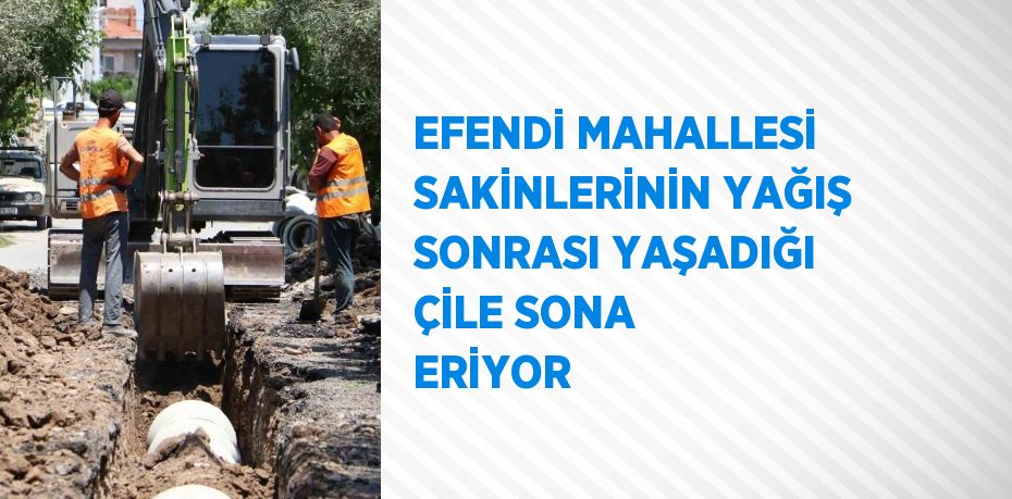 EFENDİ MAHALLESİ SAKİNLERİNİN YAĞIŞ SONRASI YAŞADIĞI ÇİLE SONA ERİYOR