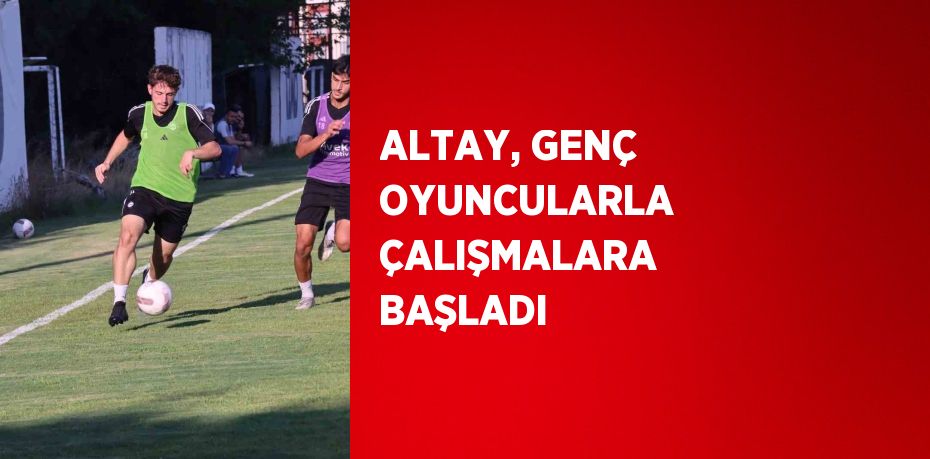 ALTAY, GENÇ OYUNCULARLA ÇALIŞMALARA BAŞLADI