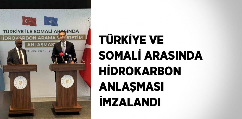 TÜRKİYE VE SOMALİ ARASINDA HİDROKARBON ANLAŞMASI İMZALANDI