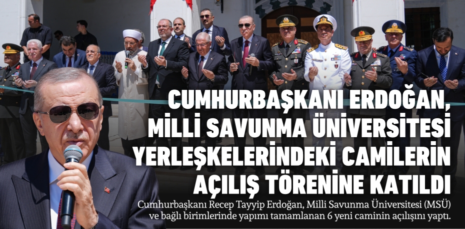 CUMHURBAŞKANI ERDOĞAN, MİLLİ SAVUNMA ÜNİVERSİTESİ YERLEŞKELERİNDEKİ CAMİLERİN AÇILIŞ TÖRENİNE KATILDI