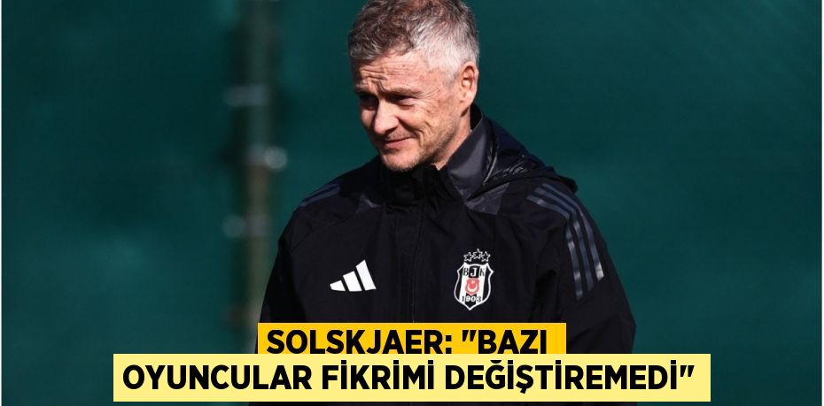 Solskjaer: "Bazı Oyuncular Fikrimi Değiştiremedi"