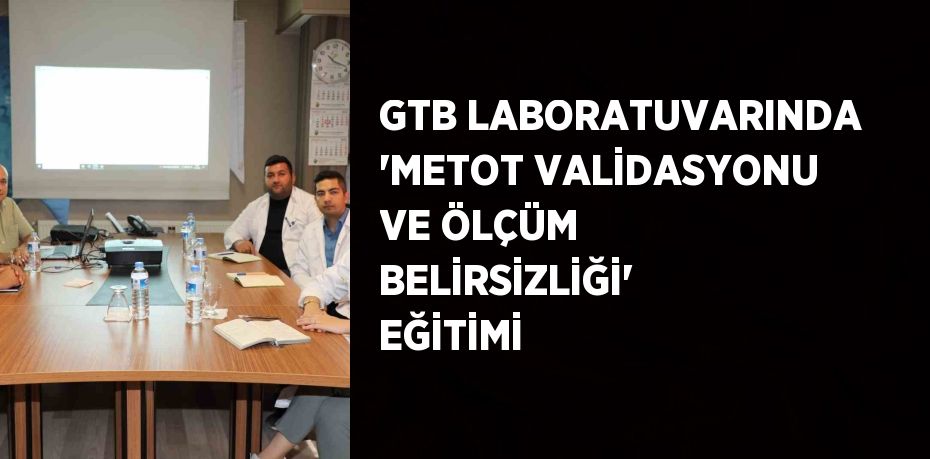 GTB LABORATUVARINDA 'METOT VALİDASYONU VE ÖLÇÜM BELİRSİZLİĞİ' EĞİTİMİ