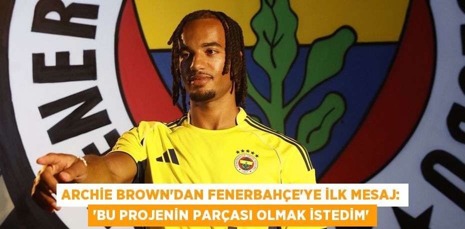 Archie Brown'dan Fenerbahçe'ye İlk Mesaj: “Bu Projenin Parçası Olmak İstedim”