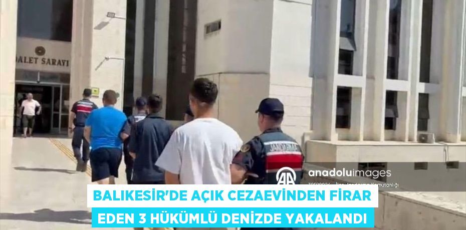 Balıkesir'de açık cezaevinden firar eden 3 hükümlü denizde yakalandı
