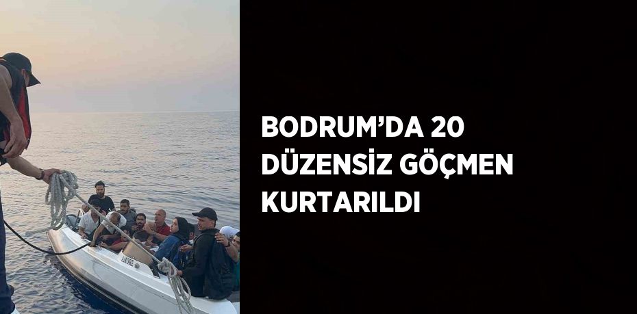 BODRUM’DA 20 DÜZENSİZ GÖÇMEN KURTARILDI