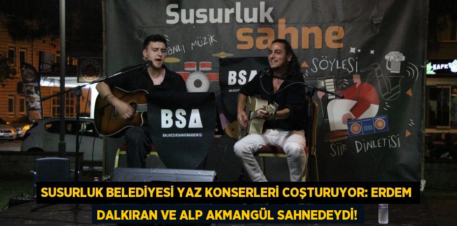 Susurluk Belediyesi Yaz Konserleri Coşturuyor: Erdem Dalkıran ve Alp Akmangül Sahnedeydi!