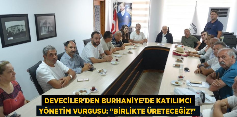 Deveciler'den Burhaniye'de Katılımcı Yönetim Vurgusu: "Birlikte Üreteceğiz!"