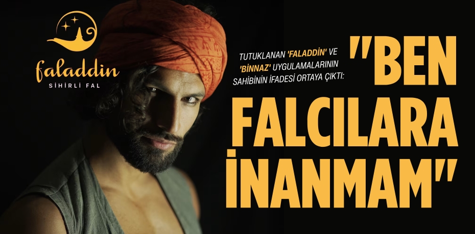 TUTUKLANAN 'FALADDİN' VE 'BİNNAZ' UYGULAMALARININ SAHİBİNİN İFADESİ ORTAYA ÇIKTI:  "BEN FALCILARA İNANMAM"