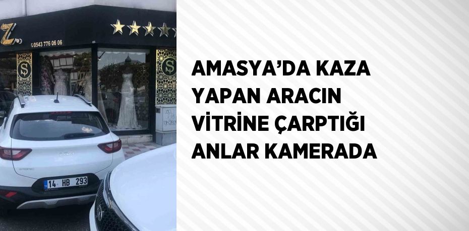 AMASYA’DA KAZA YAPAN ARACIN VİTRİNE ÇARPTIĞI ANLAR KAMERADA