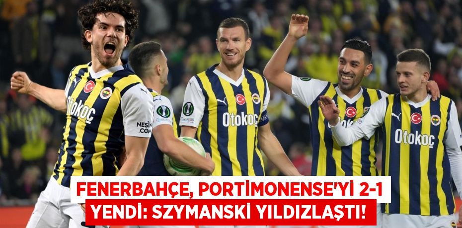 Fenerbahçe, Portimonense'yi 2-1 Yendi: Szymanski Yıldızlaştı!