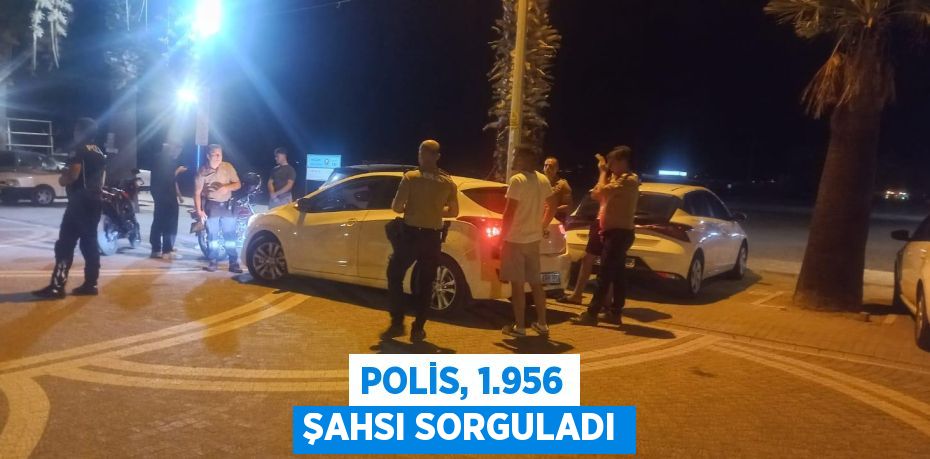 Polis, 1.956 şahsı sorguladı