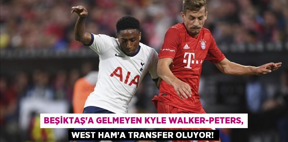Beşiktaş’a Gelmeyen Kyle Walker-Peters, West Ham’a Transfer Oluyor!
