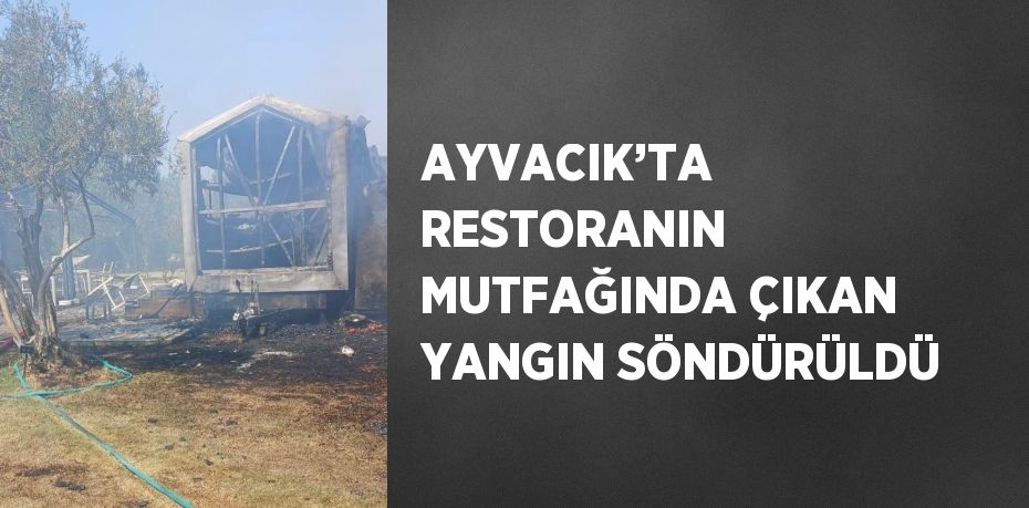AYVACIK’TA RESTORANIN MUTFAĞINDA ÇIKAN YANGIN SÖNDÜRÜLDÜ