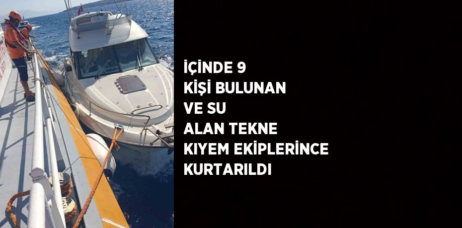 İÇİNDE 9 KİŞİ BULUNAN VE SU ALAN TEKNE KIYEM EKİPLERİNCE KURTARILDI