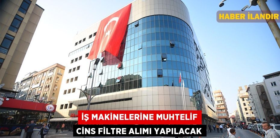 İş Makinelerine Muhtelif Cins Filtre Alımı Yapılacak