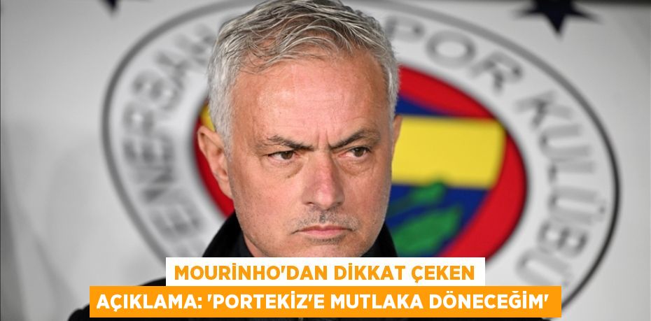 Mourinho'dan Dikkat Çeken Açıklama: “Portekiz’e Mutlaka Döneceğim”