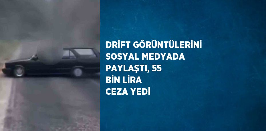 DRİFT GÖRÜNTÜLERİNİ SOSYAL MEDYADA PAYLAŞTI, 55 BİN LİRA CEZA YEDİ