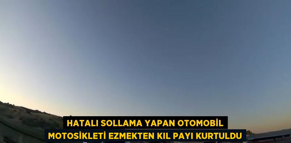 HATALI SOLLAMA YAPAN OTOMOBİL MOTOSİKLETİ EZMEKTEN KIL PAYI KURTULDU