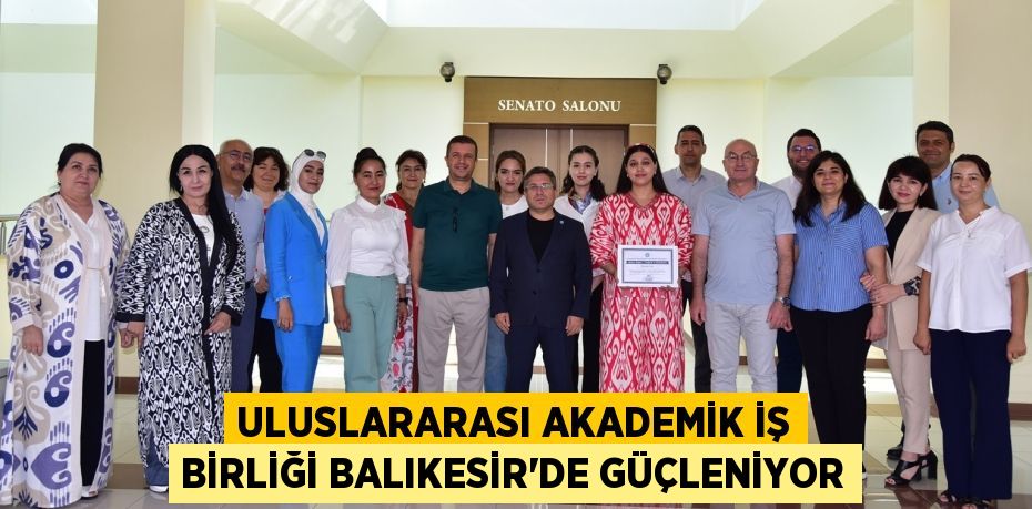 ULUSLARARASI AKADEMİK İŞ BİRLİĞİ BALIKESİR’DE GÜÇLENİYOR