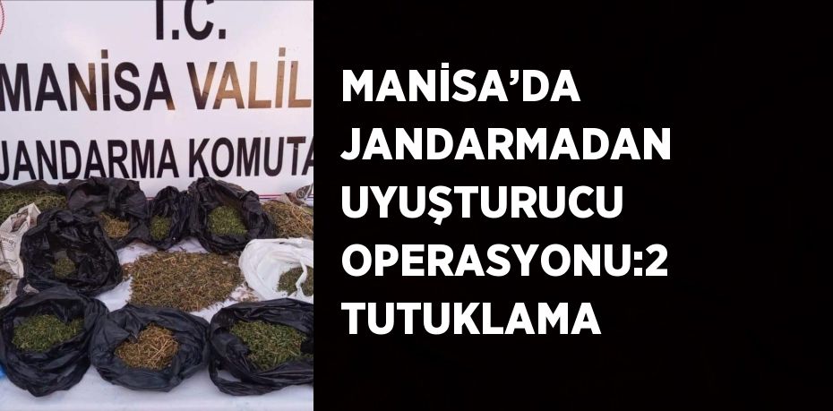MANİSA’DA JANDARMADAN UYUŞTURUCU OPERASYONU:2 TUTUKLAMA