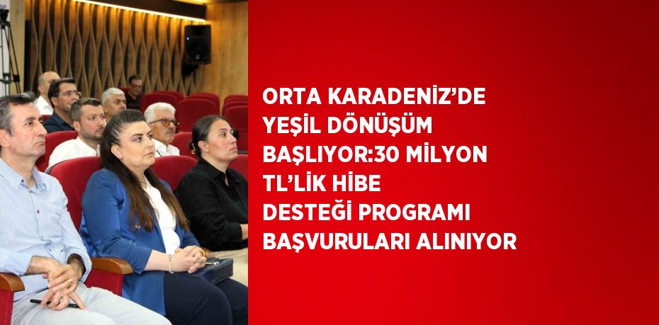ORTA KARADENİZ’DE YEŞİL DÖNÜŞÜM BAŞLIYOR:30 MİLYON TL’LİK HİBE DESTEĞİ PROGRAMI BAŞVURULARI ALINIYOR