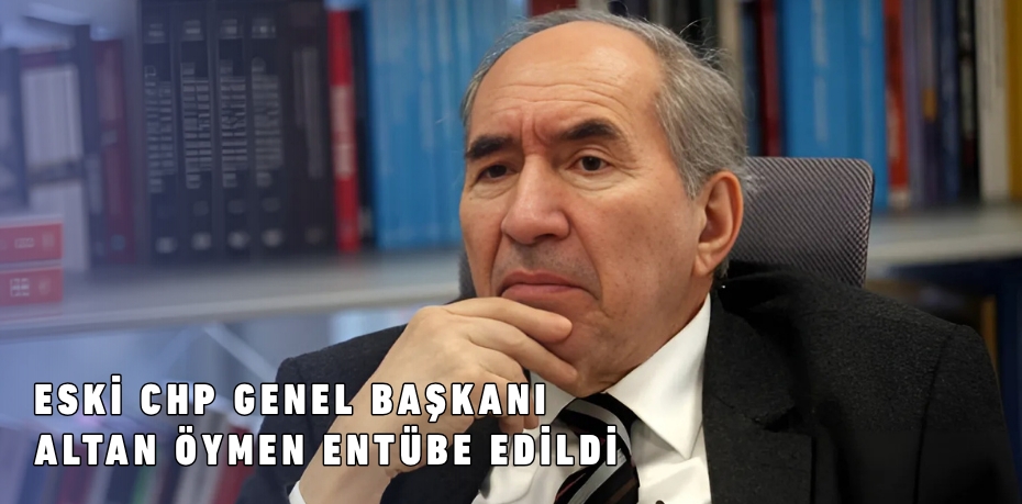 ESKİ CHP GENEL BAŞKANI ALTAN ÖYMEN ENTÜBE EDİLDİ