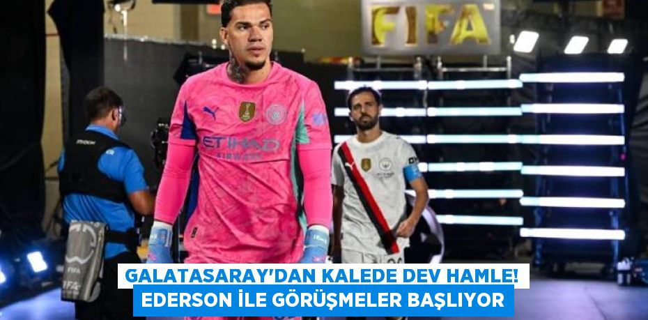 Galatasaray’dan Kalede Dev Hamle! Ederson ile Görüşmeler Başlıyor
